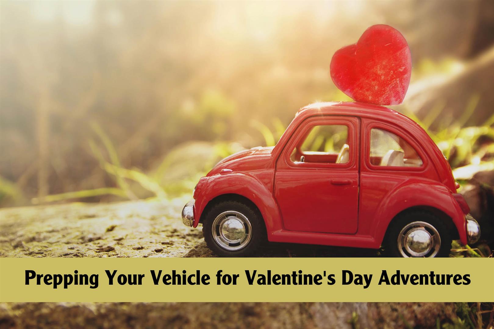 Prepping Your Vehicle for Valentine's Day Adventures